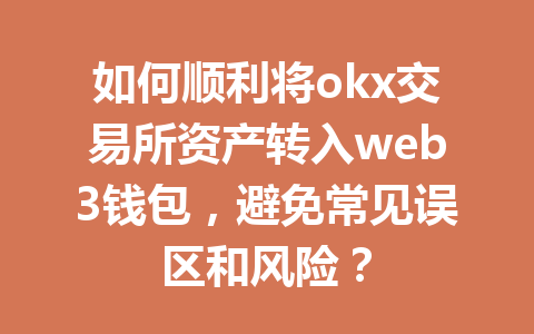 如何顺利将okx交易所资产转入web3钱包，避免常见误区和风险？