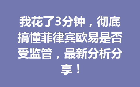 我花了3分钟，彻底搞懂菲律宾欧易是否受监管，最新分析分享！