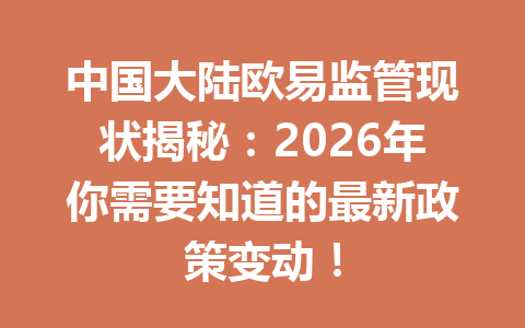 中国大陆欧易监管现状揭秘:2026年你需要知道的最新政策变动! 中国大陆欧易监管现状揭秘:2026年你需要知道的最新政策变动!