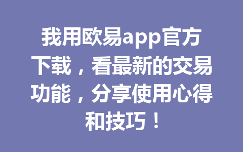 我用欧易app官方下载，看最新的交易功能，分享使用心得和技巧！