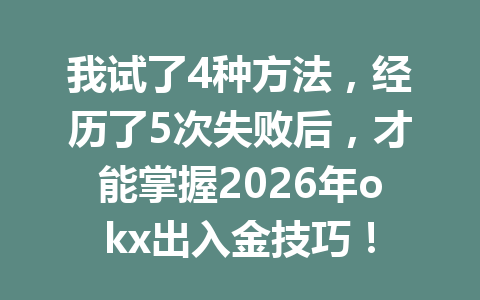 我试了4种方法,经历了5次失败后,才能掌握2026年okx出入金技巧! 我试了4种方法,经历了5次失败后,才能掌握2026年okx出入金技巧!