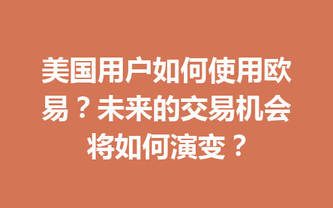 美国用户如何使用欧易?未来的交易机会将如何演变? 美国用户如何使用欧易?未来的交易机会将如何演变?