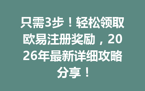 只需3步!轻松领取欧易注册奖励,2026年最新详细攻略分享! 只需3步!轻松领取欧易注册奖励,2026年最新详细攻略分享!