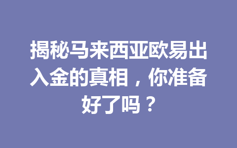揭秘马来西亚欧易出入金的真相，你准备好了吗？