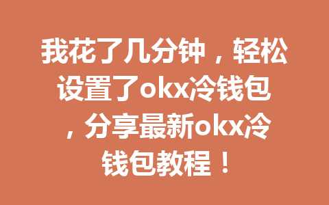 我花了几分钟，轻松设置了okx冷钱包，分享最新okx冷钱包教程！