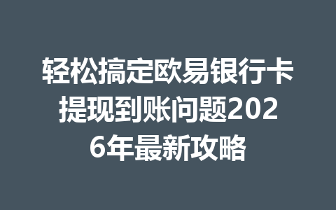 轻松搞定欧易银行卡提现到账问题2026年最新攻略