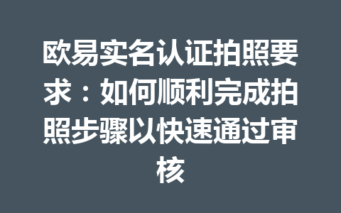 欧易实名认证拍照要求：如何顺利完成拍照步骤以快速通过审核