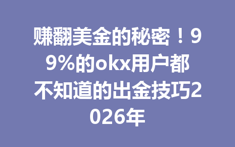 赚翻美金的秘密！99%的okx用户都不知道的出金技巧2026年