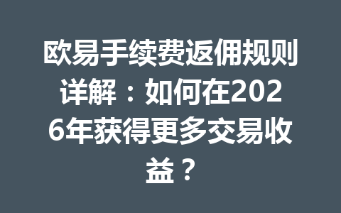 欧易手续费返佣规则详解:如何在2026年获得更多交易收益? 欧易手续费返佣规则详解:如何在2026年获得更多交易收益?