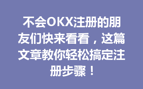 不会OKX注册的朋友们快来看看,这篇文章教你轻松搞定注册步骤! 不会OKX注册的朋友们快来看看,这篇文章教你轻松搞定注册步骤!