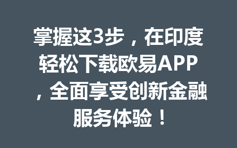 掌握这3步,在印度轻松下载欧易APP,全面享受创新金融服务体验! 掌握这3步,在印度轻松下载欧易APP,全面享受创新金融服务体验!