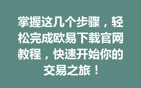 掌握这几个步骤,轻松完成欧易下载官网教程,快速开始你的交易之旅! 掌握这几个步骤,轻松完成欧易下载官网教程,快速开始你的交易之旅!