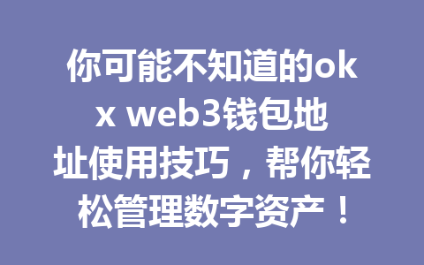 你可能不知道的okx web3钱包地址使用技巧,帮你轻松管理数字资产! 你可能不知道的okx web3钱包地址使用技巧,帮你轻松管理数字资产!