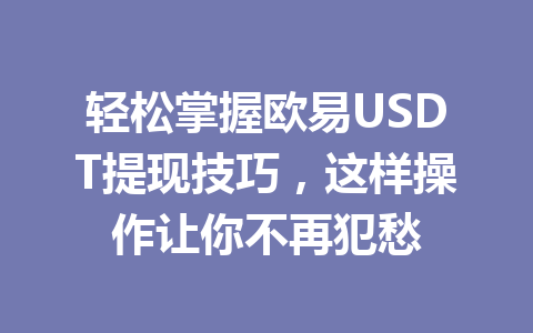 轻松掌握欧易USDT提现技巧,这样操作让你不再犯愁 轻松掌握欧易USDT提现技巧,这样操作让你不再犯愁