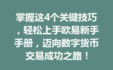 掌握这4个关键技巧，轻松上手欧易新手手册，迈向数字货币交易成功之路！