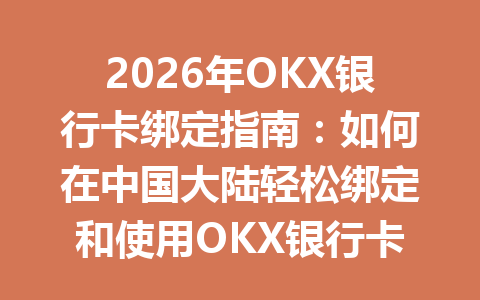 2026年OKX银行卡绑定指南:如何在中国大陆轻松绑定和使用OKX银行卡 2026年OKX银行卡绑定指南:如何在中国大陆轻松绑定和使用OKX银行卡
