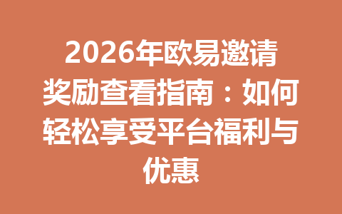 2026年欧易邀请奖励查看指南：如何轻松享受平台福利与优惠