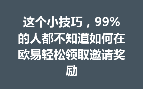 这个小技巧，99%的人都不知道如何在欧易轻松领取邀请奖励