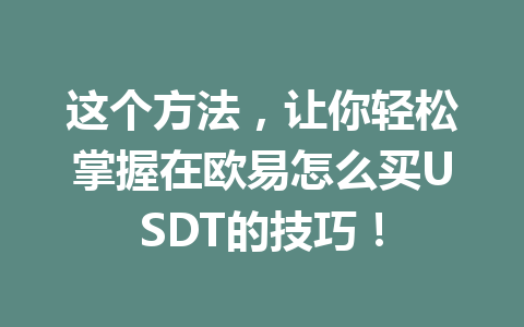 这个方法,让你轻松掌握在欧易怎么买USDT的技巧! 这个方法,让你轻松掌握在欧易怎么买USDT的技巧!