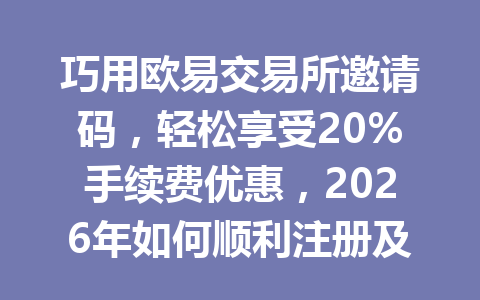 巧用欧易交易所邀请码,轻松享受20%手续费优惠,2026年如何顺利注册及完成交易! 巧用欧易交易所邀请码,轻松享受20%手续费优惠,2026年如何顺利注册及完成交易!