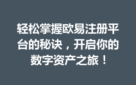 轻松掌握欧易注册平台的秘诀,开启你的数字资产之旅! 轻松掌握欧易注册平台的秘诀,开启你的数字资产之旅!