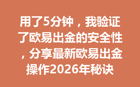 用了5分钟,我验证了欧易出金的安全性,分享最新欧易出金操作2026年秘诀! 用了5分钟,我验证了欧易出金的安全性,分享最新欧易出金操作2026年秘诀!