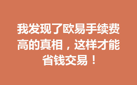 我发现了欧易手续费高的真相,这样才能省钱交易! 我发现了欧易手续费高的真相,这样才能省钱交易!