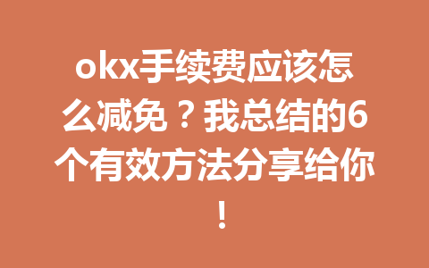 okx手续费应该怎么减免?我总结的6个有效方法分享给你! okx手续费应该怎么减免?我总结的6个有效方法分享给你!