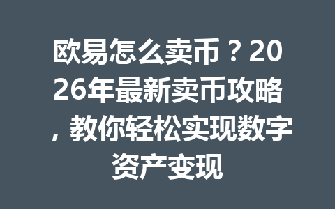 欧易怎么卖币？2026年最新卖币攻略，教你轻松实现数字资产变现