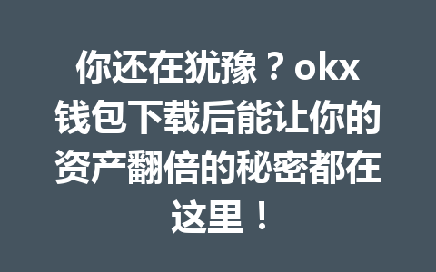 你还在犹豫？okx钱包下载后能让你的资产翻倍的秘密都在这里！