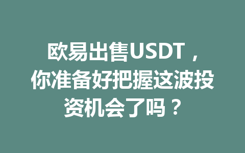 欧易出售USDT，你准备好把握这波投资机会了吗？
