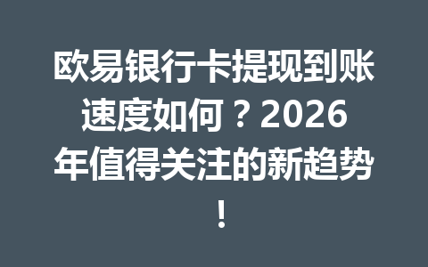 欧易银行卡提现到账速度如何?2026年值得关注的新趋势! 欧易银行卡提现到账速度如何?2026年值得关注的新趋势!