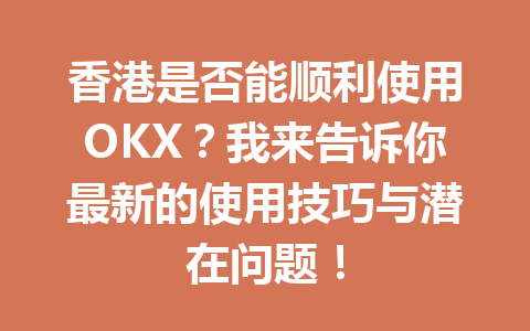 香港是否能顺利使用OKX？我来告诉你最新的使用技巧与潜在问题！