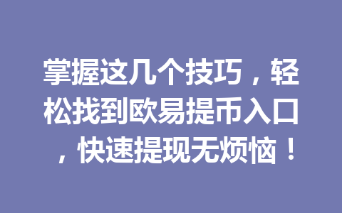 掌握这几个技巧，轻松找到欧易提币入口，快速提现无烦恼！