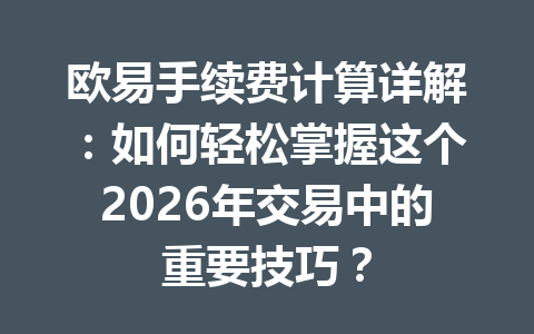 欧易手续费计算详解：如何轻松掌握这个2026年交易中的重要技巧？