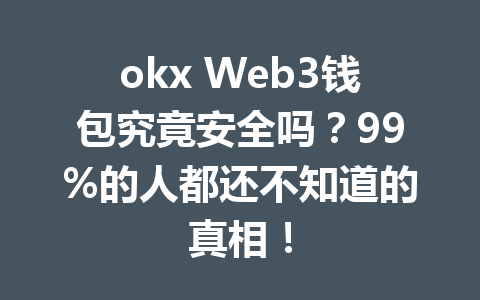 okx Web3钱包究竟安全吗?99%的人都还不知道的真相! okx Web3钱包究竟安全吗?99%的人都还不知道的真相!
