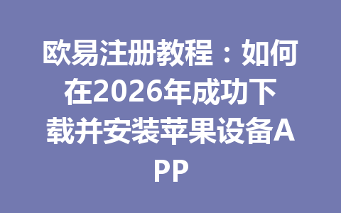 欧易注册教程：如何在2026年成功下载并安装苹果设备APP