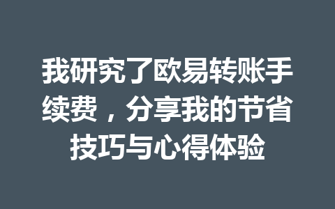 我研究了欧易转账手续费,分享我的节省技巧与心得体验 我研究了欧易转账手续费,分享我的节省技巧与心得体验