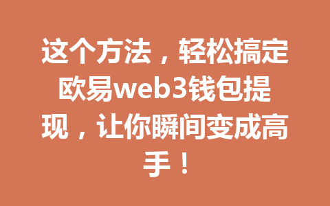 这个方法,轻松搞定欧易web3钱包提现,让你瞬间变成高手! 这个方法,轻松搞定欧易web3钱包提现,让你瞬间变成高手!