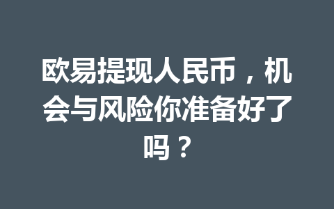 欧易提现人民币,机会与风险你准备好了吗? 欧易提现人民币,机会与风险你准备好了吗?