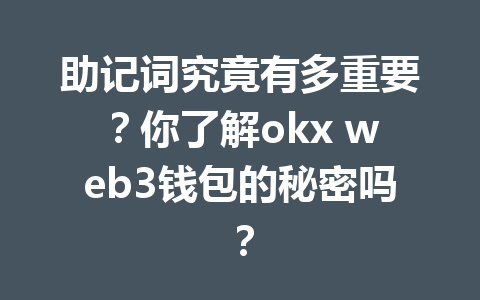 助记词究竟有多重要?你了解okx web3钱包的秘密吗? 助记词究竟有多重要?你了解okx web3钱包的秘密吗?