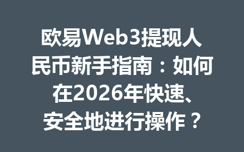 欧易Web3提现人民币新手指南：如何在2026年快速、安全地进行操作？