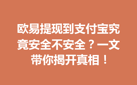 欧易提现到支付宝究竟安全不安全?一文带你揭开真相! 欧易提现到支付宝究竟安全不安全?一文带你揭开真相!