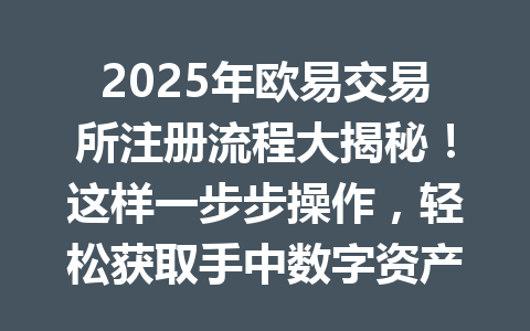 2025年欧易交易所注册流程大揭秘！这样一步步操作，轻松获取手中数字资产的全新体验！