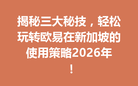 揭秘三大秘技，轻松玩转欧易在新加坡的使用策略2026年！