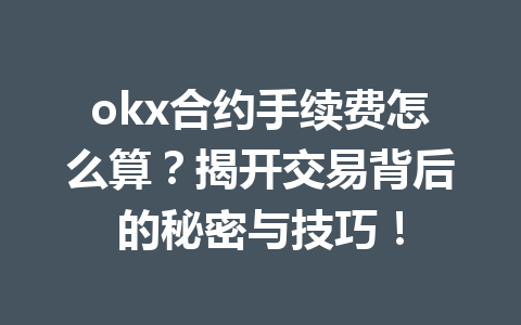 okx合约手续费怎么算？揭开交易背后的秘密与技巧！