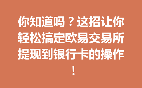 你知道吗？这招让你轻松搞定欧易交易所提现到银行卡的操作！