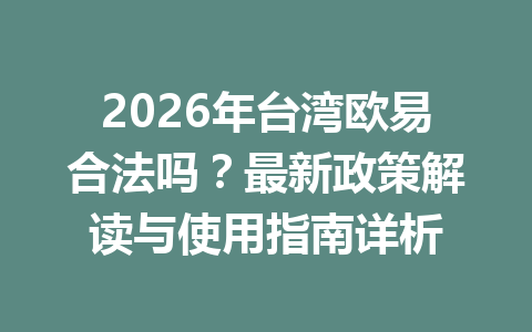 2026年台湾欧易合法吗?最新政策解读与使用指南详析 2026年台湾欧易合法吗?最新政策解读与使用指南详析