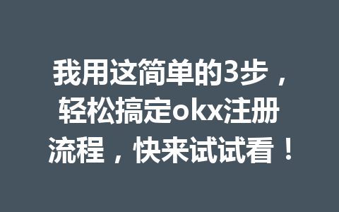 我用这简单的3步，轻松搞定okx注册流程，快来试试看！