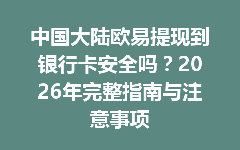 中国大陆欧易提现到银行卡安全吗?2026年完整指南与注意事项 中国大陆欧易提现到银行卡安全吗?2026年完整指南与注意事项